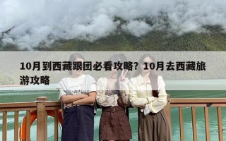 10月到西藏跟团必看攻略？10月去西藏旅游攻略