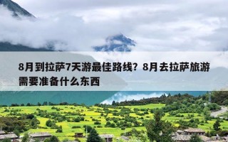 8月到拉萨7天游最佳路线？8月去拉萨旅游需要准备什么东西