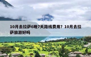 10月去拉萨6晚7天路线费用？10月去拉萨旅游好吗