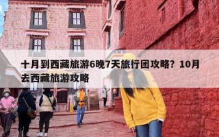 十月到西藏旅游6晚7天旅行团攻略？10月去西藏旅游攻略