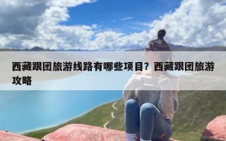 西藏跟团旅游线路有哪些项目？西藏跟团旅游攻略