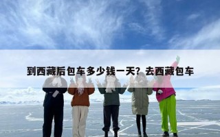 到西藏后包车多少钱一天？去西藏包车