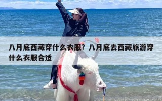 八月底西藏穿什么衣服？八月底去西藏旅游穿什么衣服合适