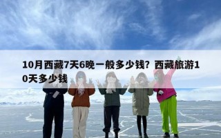10月西藏7天6晚一般多少钱？西藏旅游10天多少钱