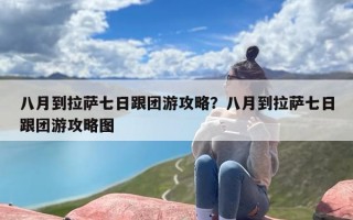 八月到拉萨七日跟团游攻略？八月到拉萨七日跟团游攻略图