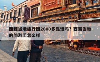 西藏当地旅行团2000多靠谱吗？西藏当地的旅游团怎么样