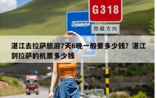 湛江去拉萨旅游7天6晚一般要多少钱？湛江到拉萨的机票多少钱