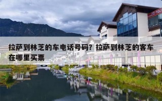 拉萨到林芝的车电话号码？拉萨到林芝的客车在哪里买票