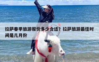 拉萨春季旅游报价多少合适？拉萨旅游最佳时间是几月份