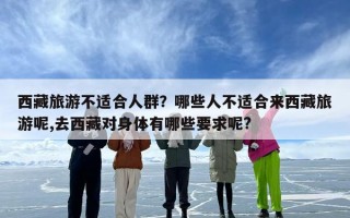 西藏旅游不适合人群？哪些人不适合来西藏旅游呢,去西藏对身体有哪些要求呢?