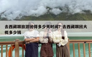 去西藏跟旅游团得多少天时间？去西藏跟团大概多少钱