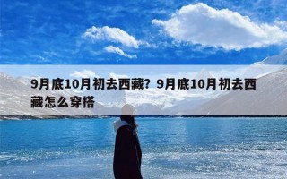 9月底10月初去西藏？9月底10月初去西藏怎么穿搭
