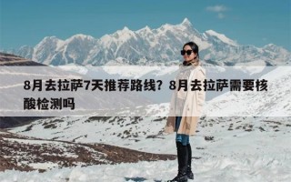8月去拉萨7天推荐路线？8月去拉萨需要核酸检测吗