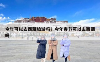 今年可以去西藏旅游吗？今年春节可以去西藏吗