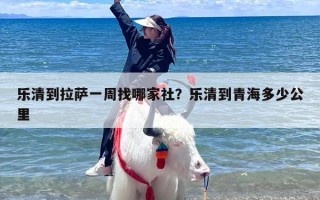 乐清到拉萨一周找哪家社？乐清到青海多少公里