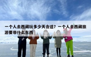 一个人去西藏玩多少天合适？一个人去西藏旅游要带什么东西