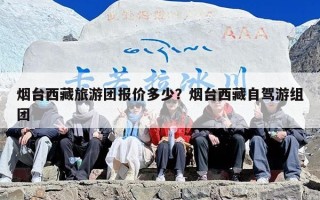 烟台西藏旅游团报价多少？烟台西藏自驾游组团