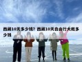 西藏10天多少钱？西藏10天自由行大概多少钱