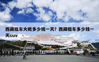 西藏租车大概多少钱一天？西藏租车多少钱一天suv