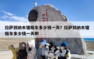 拉萨到纳木错租车多少钱一天？拉萨到纳木错租车多少钱一天啊