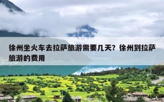 徐州坐火车去拉萨旅游需要几天？徐州到拉萨旅游的费用