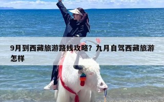 9月到西藏旅游路线攻略？九月自驾西藏旅游怎样