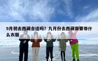 9月初去西藏合适吗？九月份去西藏需要带什么衣服