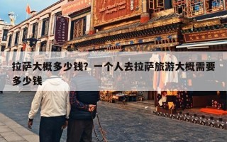 拉萨大概多少钱？一个人去拉萨旅游大概需要多少钱