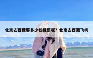 北京去西藏要多少钱机票呢？北京去西藏飞机