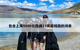 包含上海5800元西藏13天游线路的词条