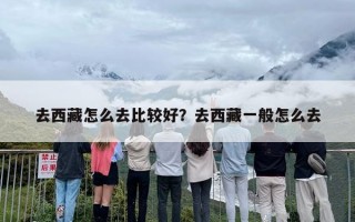 去西藏怎么去比较好？去西藏一般怎么去