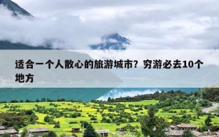 适合一个人散心的旅游城市？穷游必去10个地方