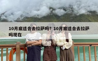 10月底适合去拉萨吗？10月底适合去拉萨吗现在