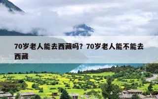 70岁老人能去西藏吗？70岁老人能不能去西藏