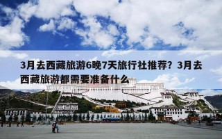 3月去西藏旅游6晚7天旅行社推荐？3月去西藏旅游都需要准备什么