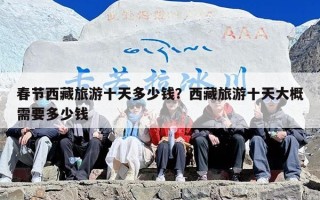 春节西藏旅游十天多少钱？西藏旅游十天大概需要多少钱