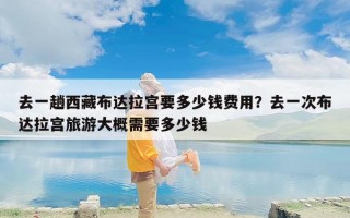 去一趟西藏布达拉宫要多少钱费用？去一次布达拉宫旅游大概需要多少钱