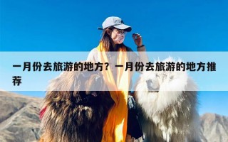 一月份去旅游的地方？一月份去旅游的地方推荐