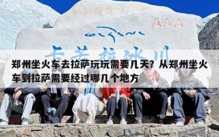 郑州坐火车去拉萨玩玩需要几天？从郑州坐火车到拉萨需要经过哪几个地方
