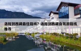 洛阳到西藏最佳路线？洛阳到西藏自驾游路线推荐