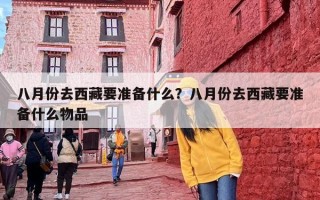 八月份去西藏要准备什么？八月份去西藏要准备什么物品