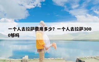 一个人去拉萨费用多少？一个人去拉萨3000够吗