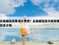 去西藏旅游要多少费用？去西藏旅游大概需要花多少钱