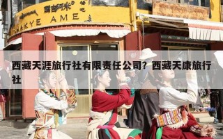 西藏天涯旅行社有限责任公司？西藏天涯旅行社服务怎么样？