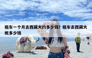 租车一个月去西藏大约多少钱？租车去西藏大概多少钱