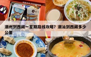 潮州到西藏一星期路线攻略？潮汕到西藏多少公里