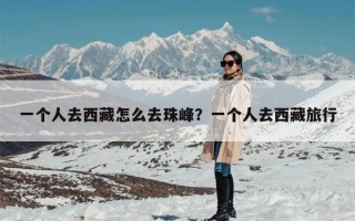 一个人去西藏怎么去珠峰？一个人去西藏旅行
