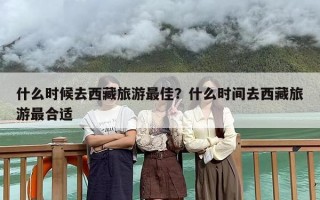 什么时候去西藏旅游最佳？什么时间去西藏旅游最合适