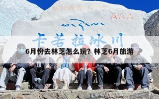 6月份去林芝怎么玩？林芝6月旅游