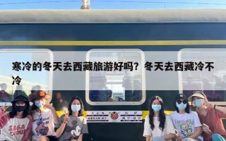 寒冷的冬天去西藏旅游好吗？冬天去西藏冷不冷